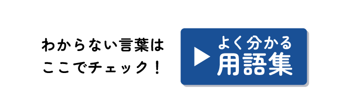 わからない言葉はここでチェック！ よく分かる用語集