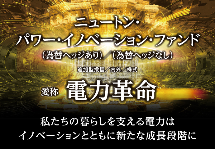 ニュートン・パワー・イノベーション・ファンド（為替ヘッジあり）/（為替ヘッジなし）・愛称：電力革命